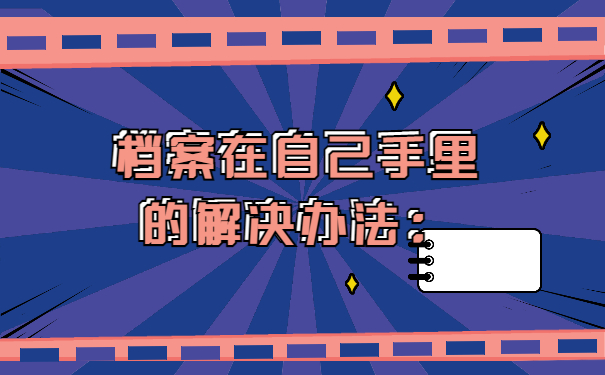 毕业以后档案一直在自己手里怎么办